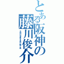 とある阪神の藤川俊介（今岡の意思を受け継ぐ男）