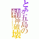 とある五島の精神破壊（メンタルクラッシュ）