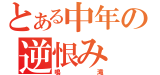 とある中年の逆恨み（鳴滝）