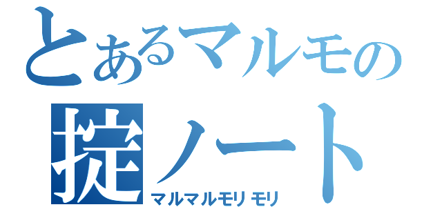 とあるマルモの掟ノート（マルマルモリモリ）