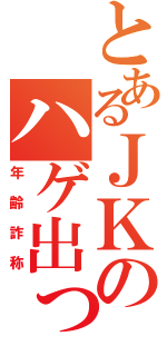 とあるＪＫのハゲ出っ歯（年齢詐称）