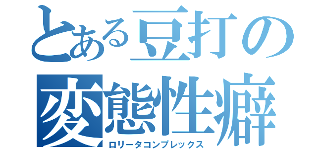 とある豆打の変態性癖（ロリータコンプレックス）