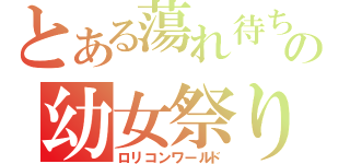 とある蕩れ待ちの幼女祭り（ロリコンワールド）