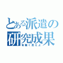 とある派遣の研究成果（有難く思えよ）