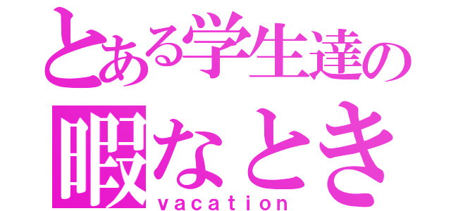 とある学生達の暇なとき（ｖａｃａｔｉｏｎ）