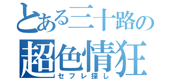 とある三十路の超色情狂（セフレ探し）