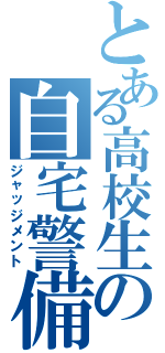 とある高校生の自宅警備（ジャッジメント）