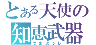 とある天使の知恵武器（つまようじ）