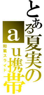 とある夏実のａｕ携帯（和風スライド）