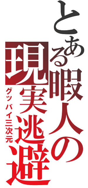 とある暇人の現実逃避（グッバイ三次元）