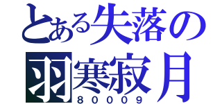 とある失落の羽寒寂月（８０００９）