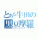 とある牛田の黒豆摩羅（ブラックペニス）