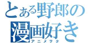 とある野郎の漫画好き（アニメヲタ）