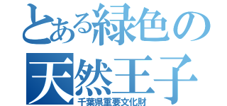 とある緑色の天然王子（千葉県重要文化財）