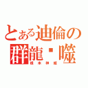 とある迪倫の群龍吞噬（根本神威）