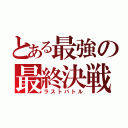 とある最強の最終決戦（ラストバトル）