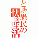 とある愚民の快適生活（ニートライフ）