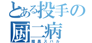 とある投手の厨二病（暗黒スバル）