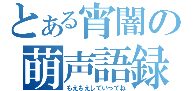 とある宵闇の萌声語録（もえもえしていってね）