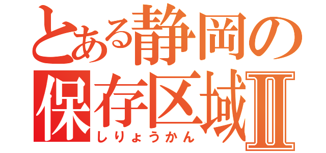 とある静岡の保存区域Ⅱ（しりょうかん）