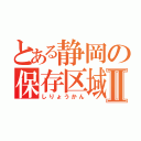 とある静岡の保存区域Ⅱ（しりょうかん）