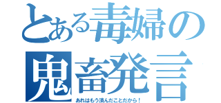 とある毒婦の鬼畜発言（あれはもう済んだことだから！）