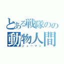 とある戦隊のの動物人間（ジューマン）