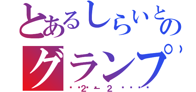 とあるしらいとのグランプリ（👑２－２👑）