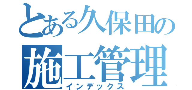 とある久保田の施工管理（インデックス）