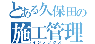 とある久保田の施工管理（インデックス）