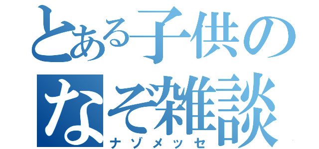 とある子供のなぞ雑談（ナゾメッセ）