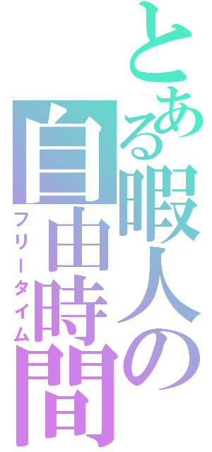 とある暇人の自由時間（フリータイム）