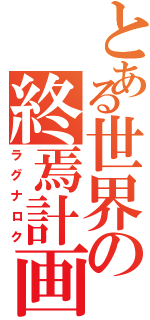 とある世界の終焉計画（ラグナロク）