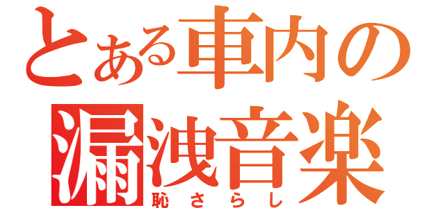 とある車内の漏洩音楽（恥さらし）