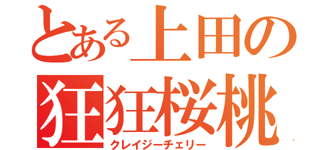 とある上田の狂狂桜桃（クレイジーチェリー）