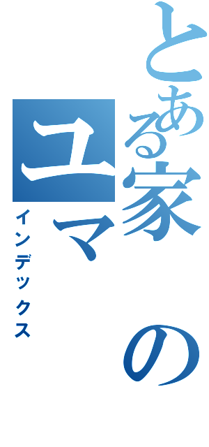 とある家のユマⅡ（インデックス）