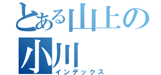 とある山上の小川（インデックス）