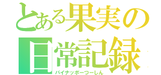 とある果実の日常記録（パイナッポーつーしん）