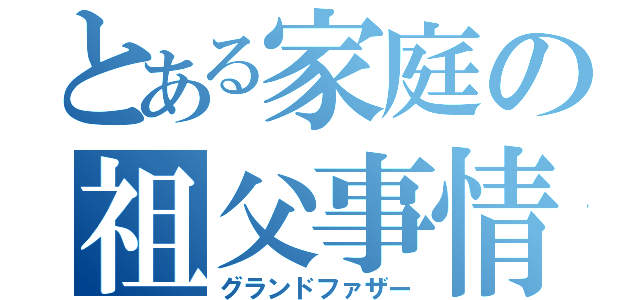 とある家庭の祖父事情（グランドファザー）