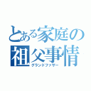 とある家庭の祖父事情（グランドファザー）