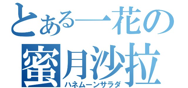 とある一花の蜜月沙拉（ハネムーンサラダ）