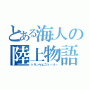 とある海人の陸上物語（トランザムストーリー）