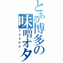 とある博多の味噌オタ（でらＳＫＥ）