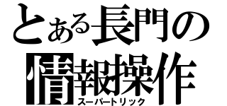 とある長門の情報操作（スーパートリック）