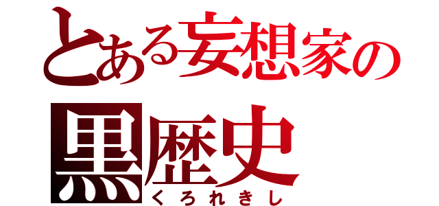 とある妄想家の黒歴史（くろれきし）