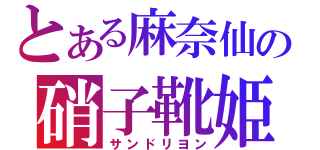 とある麻奈仙の硝子靴姫（サンドリヨン）