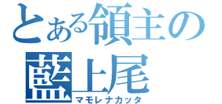 とある領主の藍上尾（マモレナカッタ）