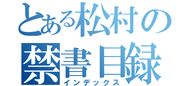 とある松村の禁書目録（インデックス）