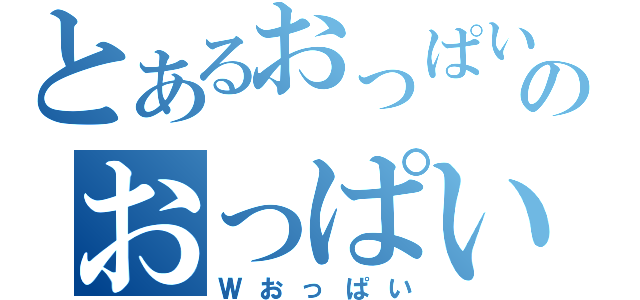 とあるおっぱいのおっぱい（Ｗおっぱい）