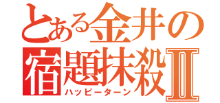 とある金井の宿題抹殺Ⅱ（ハッピーターン）